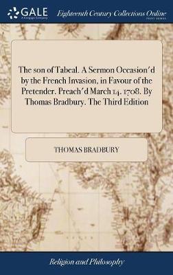 The Son of Tabeal. a Sermon Occasion'd by the French Invasion, in Favour of the Pretender. Preach'd March 14. 1708. by Thomas Bradbury. the Third Edition image