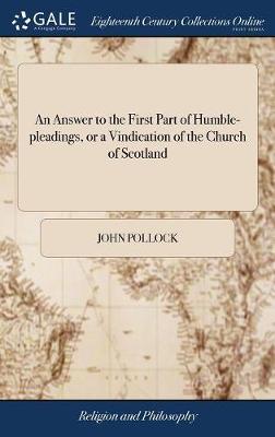 An Answer to the First Part of Humble-Pleadings, or a Vindication of the Church of Scotland on Hardback by John Pollock