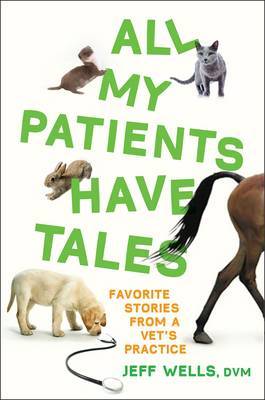All My Patients Have Tales: Favorite Stories from a Vet's Practice by Jeff Wells image
