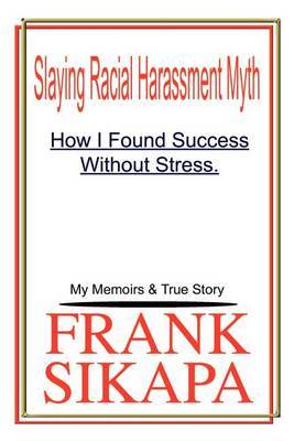 Slaying Racial Harassment Myth: How I Found Success without Stress. My Memoirs & True Story by Frank Sikapa