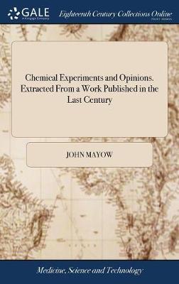 Chemical Experiments and Opinions. Extracted from a Work Published in the Last Century on Hardback by John Mayow