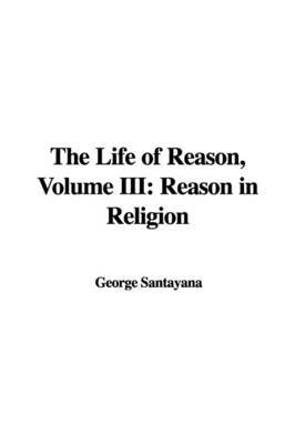 The Life of Reason, Volume III: Reason in Religion on Paperback by Professor George Santayana