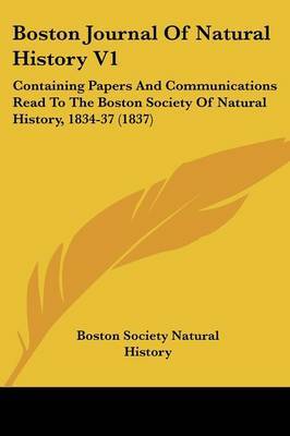 Boston Journal Of Natural History V1: Containing Papers And Communications Read To The Boston Society Of Natural History, 1834-37 (1837) on Paperback by Boston Society Natural History