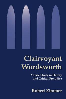 Clairvoyant Wordsworth: A Case Study in Heresy and Critical Prejudice by Robert B. Zimmer image