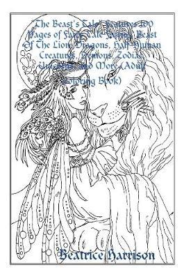 The Beast S Tale Features 100 Pages Of Fairy Tale Fairies Beast Of The Lion Dragons Half Human Creatures Demons Zodiac Unicorns And More Adult Coloring Book Beatrice Harrison Book In Stock