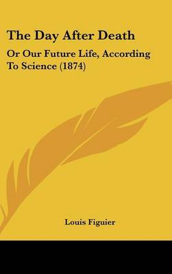 The Day After Death: Or Our Future Life, According To Science (1874) on Hardback by Louis Figuier