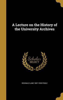 A Lecture on the History of the University Archives on Hardback by Reginald Lane 1857-1939 Poole