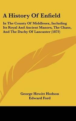 A History of Enfield: In the County of Middlesex, Including Its Royal and Ancient Manors, the Chase, and the Duchy of Lancaster (1873) by Edward Ford image