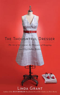 The Thoughtful Dresser: The Art of Adornment, the Pleasures of Shopping, and Why Clothes Matter on Hardback by Linda Grant