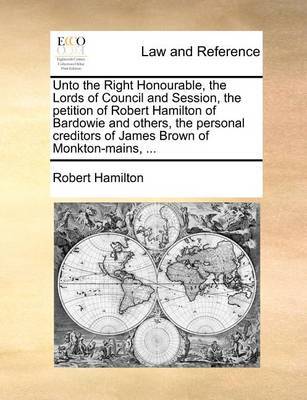 Unto the Right Honourable, the Lords of Council and Session, the petition of Robert Hamilton of Bardowie and others, the personal creditors of James Brown of Monkton-mains, ... image