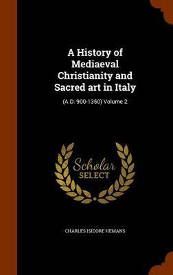 A History of Mediaeval Christianity and Sacred Art in Italy by Charles Isidore Hemans image