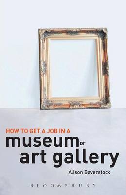 How to Get a Job in a Museum or Art Gallery by Alison Baverstock