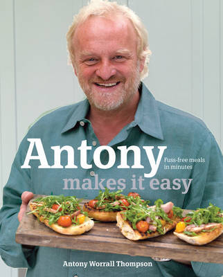 Antony Makes it Easy: Fuss-free Food in Minutes by Antony Worrall Thompson image
