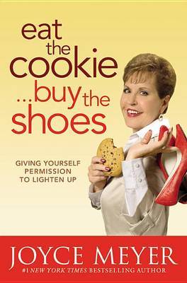Eat the Cookie...Buy the Shoes: Giving Yourself Permission to Lighten Up by Joyce Meyer image