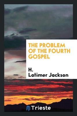 The Problem of the Fourth Gospel by H. Latimer Jackson image