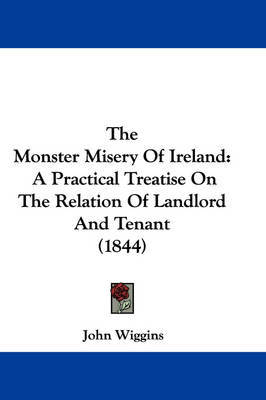 The Monster Misery of Ireland: A Practical Treatise on the Relation of Landlord and Tenant (1844) on Paperback by John Wiggins