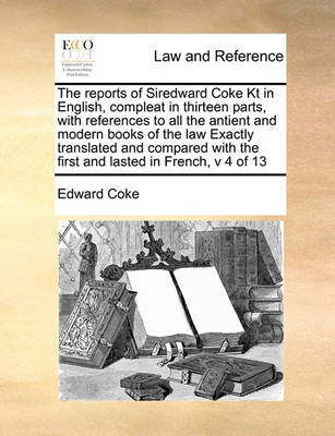 The reports of Siredward Coke Kt in English, compleat in thirteen parts, with references to all the antient and modern books of the law Exactly translated and compared with the first and lasted in French, v 4 of 13 image