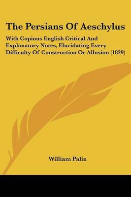 The Persians Of Aeschylus: With Copious English Critical And Explanatory Notes, Elucidating Every Difficulty Of Construction Or Allusion (1829) by William Palin image
