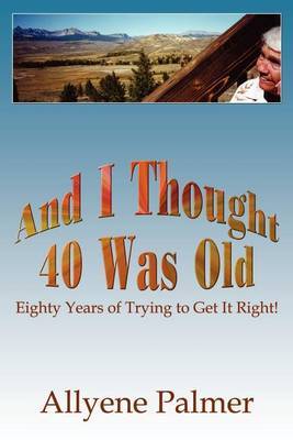 And I Thought 40 Was Old by Allyene Palmer