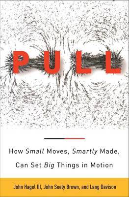 The Power of Pull: How Small Moves, Smartly Made, Can Set Big Things in Motion by John Hagel image