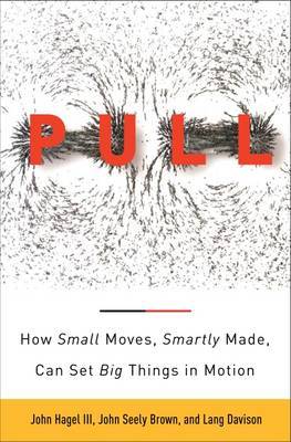 The Power of Pull: How Small Moves, Smartly Made, Can Set Big Things in Motion on Hardback by John Hagel