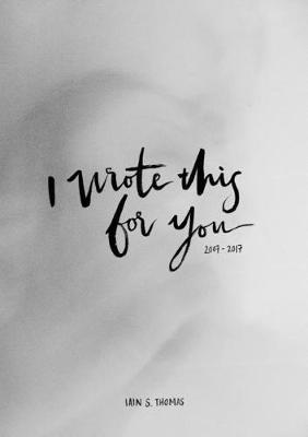 I Wrote This For You: 2007 - 2017 by Iain S. Thomas image