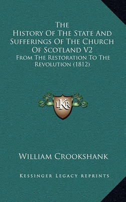 The History of the State and Sufferings of the Church of Scotland V2: From the Restoration to the Revolution (1812) on Hardback by William Crookshank