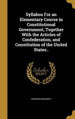 Syllabus F'Or an Elementary Course in Constitutional Government, Together with the Articles of Confederation, and Constitution of the United States.. image