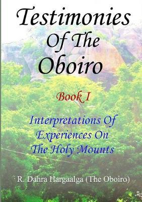 Testimonies of the Oboiro (or Oracle) Book I Interpretations of Experiences on the Holy Mounts by R. Dahra Hargaalga (The Oboiro)