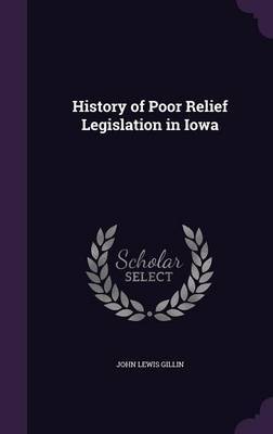 History of Poor Relief Legislation in Iowa on Hardback by John Lewis Gillin