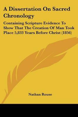 A Dissertation On Sacred Chronology: Containing Scripture Evidence To Show That The Creation Of Man Took Place 5,833 Years Before Christ (1856) by Nathan Rouse image