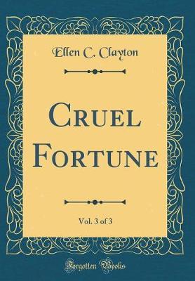 Cruel Fortune, Vol. 3 of 3 (Classic Reprint) by Ellen C Clayton image