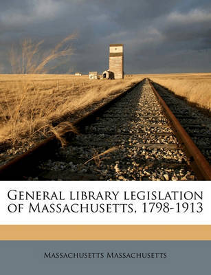 General Library Legislation of Massachusetts, 1798-1913 on Paperback by Massachusetts Massachusetts