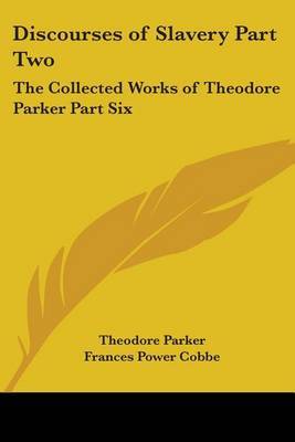 Discourses of Slavery Part Two: The Collected Works of Theodore Parker Part Six on Paperback by Theodore Parker )