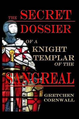 The Secret Dossier of a Knight Templar of the Sangreal by Gretchen Cornwall