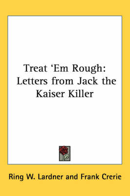 Treat 'Em Rough: Letters from Jack the Kaiser Killer on Paperback by Ring W. Lardner