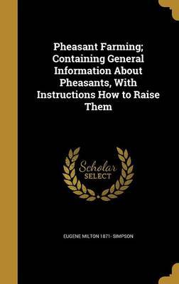 Pheasant Farming; Containing General Information about Pheasants, with Instructions How to Raise Them on Hardback by Eugene Milton 1871- Simpson