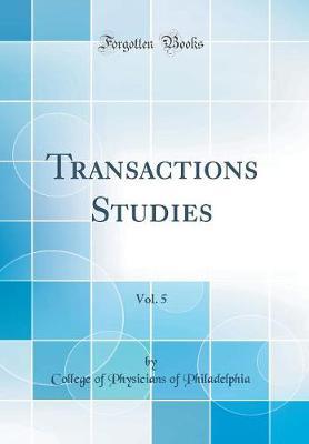 Transactions Studies, Vol. 5 (Classic Reprint) by College of Physicians of Philadelphia image