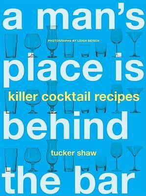 Man's Place is Behind the Bar: 65 Killer Cocktail Recipes on Paperback by Tucker Shaw