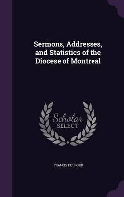 Sermons, Addresses, and Statistics of the Diocese of Montreal on Hardback by Francis Fulford