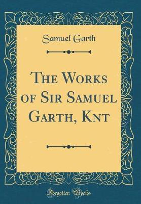 The Works of Sir Samuel Garth, Knt (Classic Reprint) by Samuel Garth image