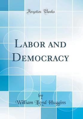 Labor and Democracy (Classic Reprint) by William Lloyd Huggins image