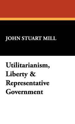 Utilitarianism, Liberty & Representative Government on Hardback by John Stuart Mill