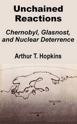 Unchained Reactions: Chernobyl, Glasnost, and Nuclear Deterrence by Arthur T. Hopkins image