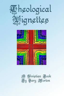 Theological Vignettes by Gary Morton