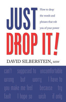 JUST DROP IT! How to Drop Common Words and Phrases That Rob You of Your Power by David Silberstein MSW image