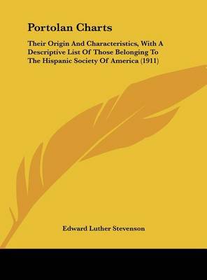 Portolan Charts: Their Origin and Characteristics, with a Descriptive List of Those Belonging to the Hispanic Society of America (1911) on Hardback by Edward Luther Stevenson