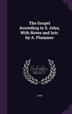 The Gospel According to S. John, with Notes and Intr. by A. Plummer on Hardback by "John"