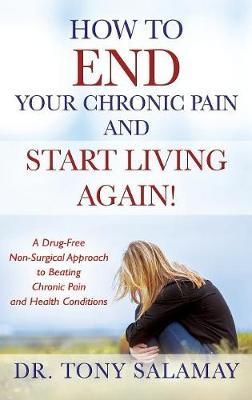 How to End Your Chronic Pain and Start Living Again! a Drug-Free Non-Surgical Approach to Beating Chronic Pain and Health Conditions by Dr Tony Salamay image