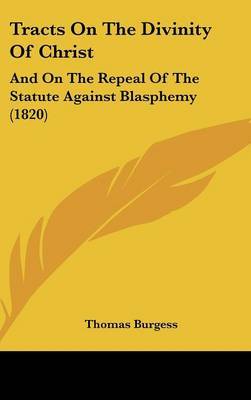 Tracts on the Divinity of Christ: And on the Repeal of the Statute Against Blasphemy (1820) by Thomas Burgess image